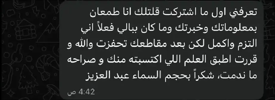 رد متدرب على واتساب: تعرفني اول ما اشتركت قلتلك انا طمعان بمعلوماتك وخبرتك وما كان ببالي فعلاً اني التزم واكمل لكن بعد مقاطعك تحفزت والله و قررت اطبق العلم اللي اكتسبته منك و صراحه ما ندمت، شكراً بحجم السماء عبد العزيز